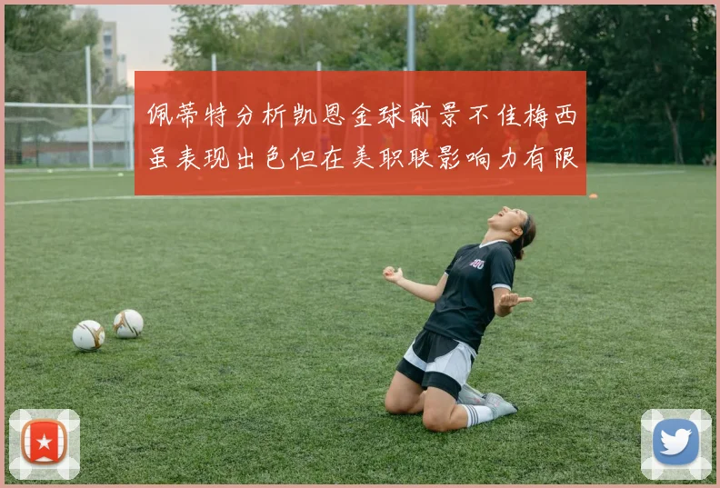 佩蒂特分析凯恩金球前景不佳梅西虽表现出色但在美职联影响力有限