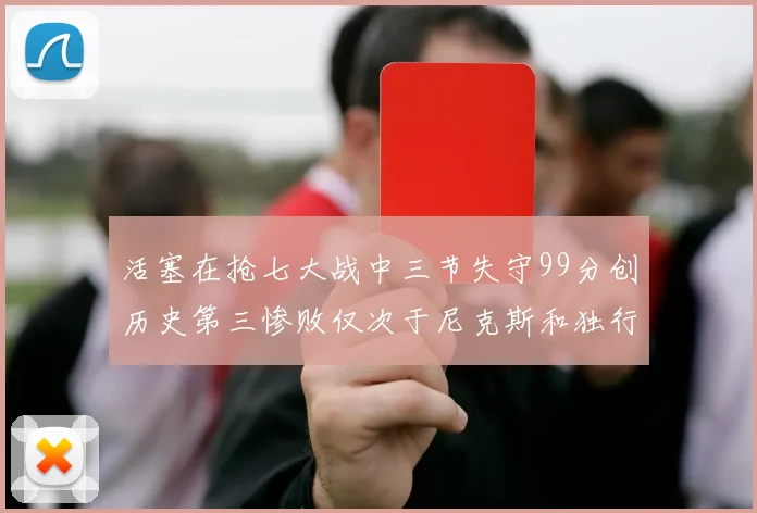 活塞在抢七大战中三节失守99分创历史第三惨败仅次于尼克斯和独行侠