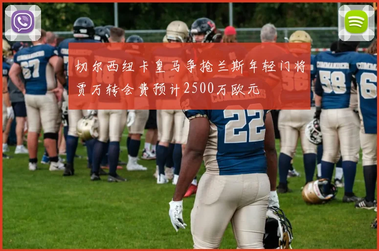 切尔西纽卡皇马争抢兰斯年轻门将贾万转会费预计2500万欧元