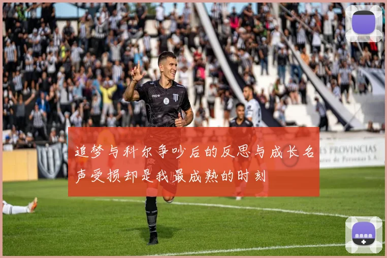 追梦与科尔争吵后的反思与成长名声受损却是我最成熟的时刻