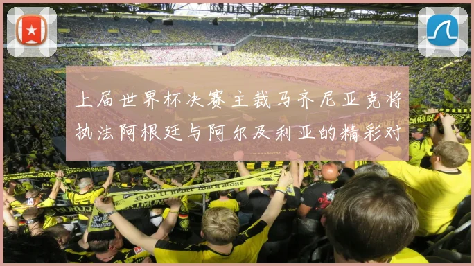 上届世界杯决赛主裁马齐尼亚克将执法阿根廷与阿尔及利亚的精彩对决
