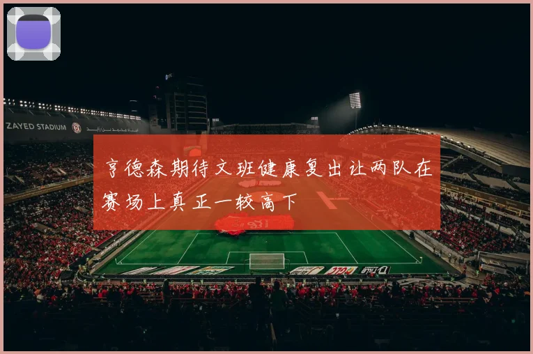亨德森期待文班健康复出让两队在赛场上真正一较高下