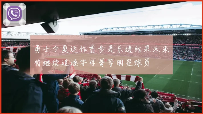 勇士今夏运作首步是乐透结果未来将继续追逐字母哥等明星球员